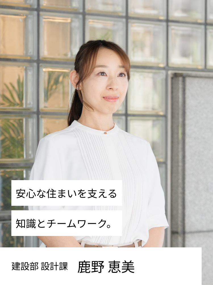 安心な住まいを支える知識とチームワーク。設計部 鹿野恵美
