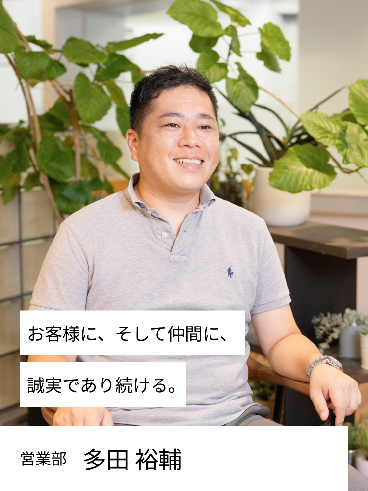 お客様に、そして仲間に、誠実であり続ける。 営業部 多田　裕輔