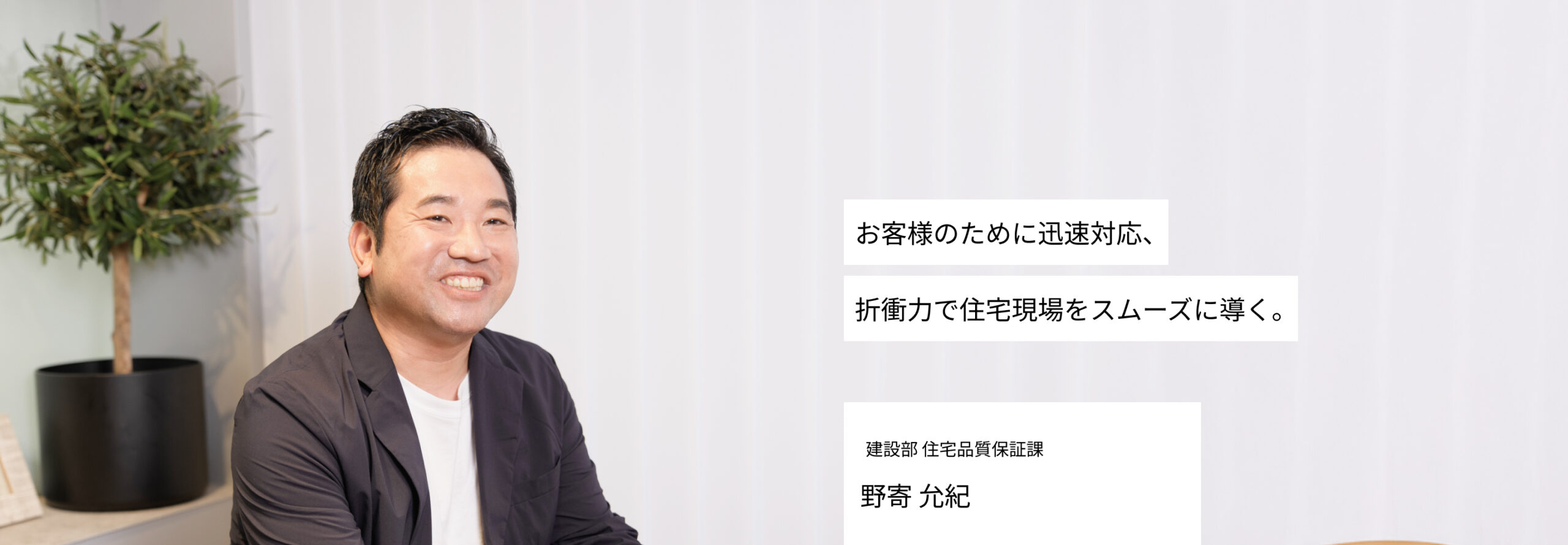 お客様のために迅速対応、折衝力で住宅現場をスムーズに導く。　住宅品質保証課　施工管理　野寄　允紀
